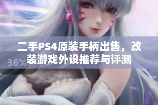 二手PS4原装手柄出售，改装游戏外设推荐与评测