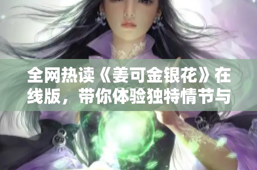 全网热读《姜可金银花》在线版，带你体验独特情节与人物魅力