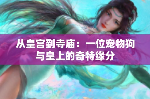 从皇宫到寺庙：一位宠物狗与皇上的奇特缘分