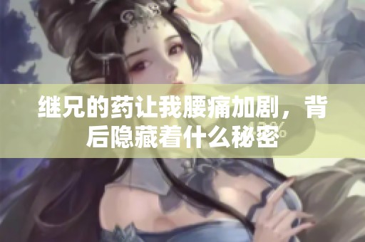 继兄的药让我腰痛加剧，背后隐藏着什么秘密