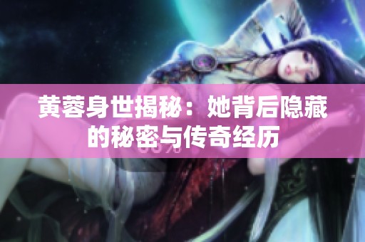 黄蓉身世揭秘：她背后隐藏的秘密与传奇经历