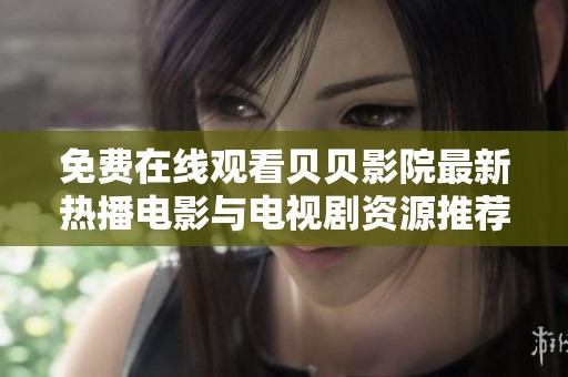 免费在线观看贝贝影院最新热播电影与电视剧资源推荐
