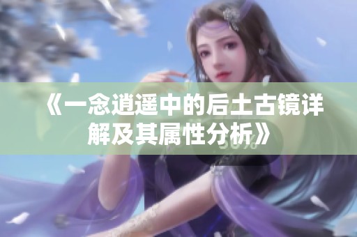 《一念逍遥中的后土古镜详解及其属性分析》