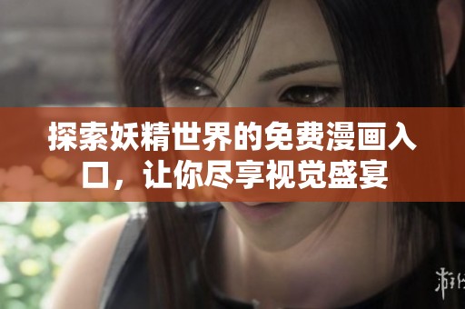 探索妖精世界的免费漫画入口，让你尽享视觉盛宴