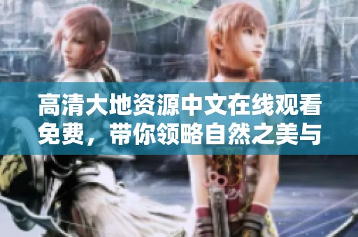 高清大地资源中文在线观看免费，带你领略自然之美与神奇魅力