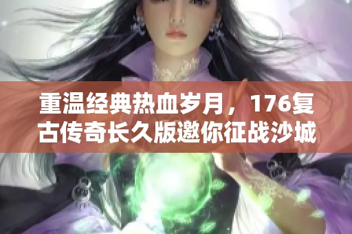 重温经典热血岁月，176复古传奇长久版邀你征战沙城