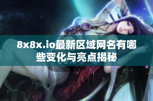 8x8x.io最新区域网名有哪些变化与亮点揭秘