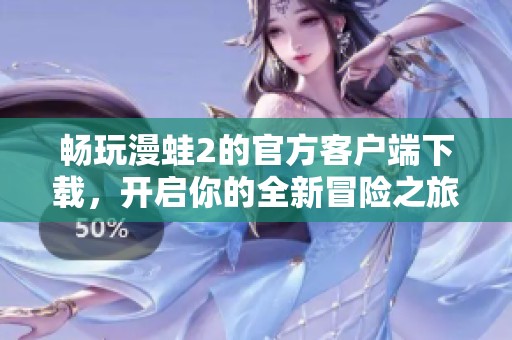 畅玩漫蛙2的官方客户端下载，开启你的全新冒险之旅