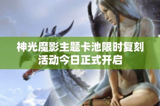 神光魔影主题卡池限时复刻活动今日正式开启