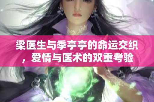 梁医生与季亭亭的命运交织，爱情与医术的双重考验
