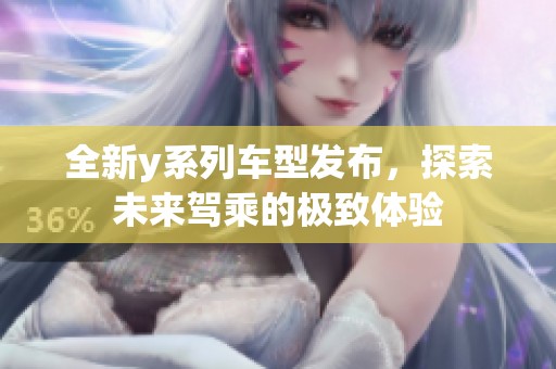 全新y系列车型发布，探索未来驾乘的极致体验