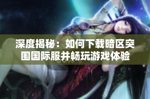 深度揭秘：如何下载暗区突围国际服并畅玩游戏体验