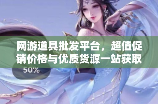 网游道具批发平台，超值促销价格与优质货源一站获取