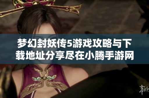 梦幻封妖传5游戏攻略与下载地址分享尽在小腾手游网