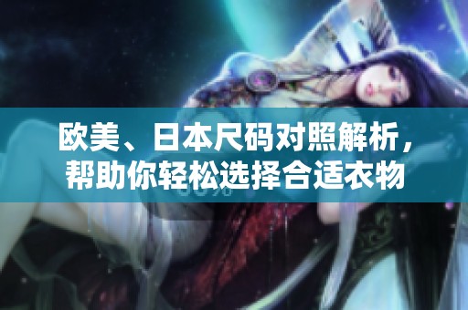 欧美、日本尺码对照解析，帮助你轻松选择合适衣物