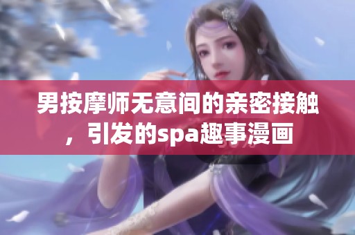 男按摩师无意间的亲密接触，引发的spa趣事漫画