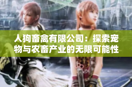 人狗畜禽有限公司：探索宠物与农畜产业的无限可能性