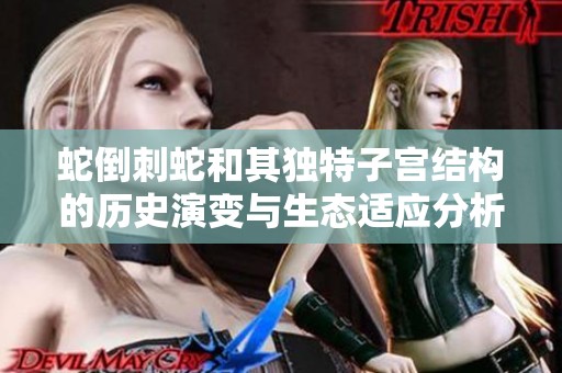 蛇倒刺蛇和其独特子宫结构的历史演变与生态适应分析