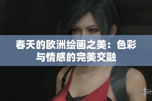 春天的欧洲绘画之美：色彩与情感的完美交融