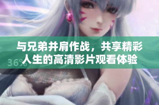 与兄弟并肩作战，共享精彩人生的高清影片观看体验