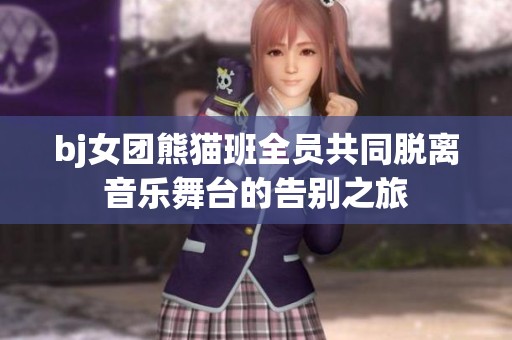 bj女团熊猫班全员共同脱离音乐舞台的告别之旅