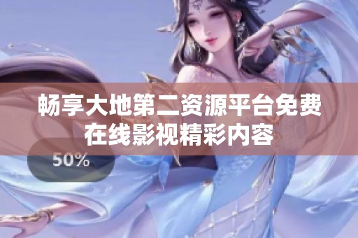 畅享大地第二资源平台免费在线影视精彩内容