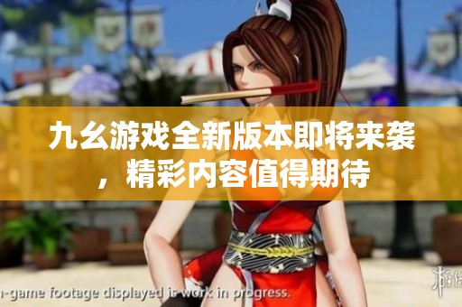 九幺游戏全新版本即将来袭，精彩内容值得期待