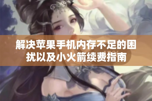 解决苹果手机内存不足的困扰以及小火箭续费指南