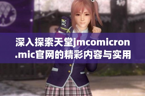 深入探索天堂jmcomicron.mic官网的精彩内容与实用功能