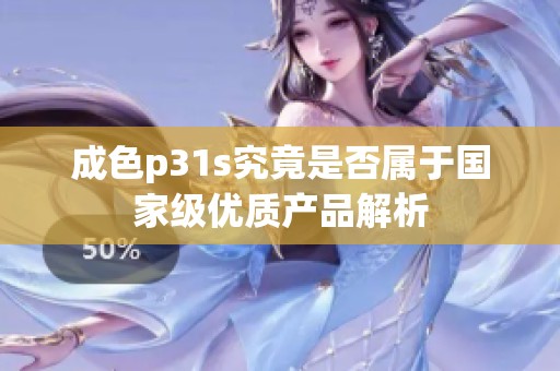 成色p31s究竟是否属于国家级优质产品解析