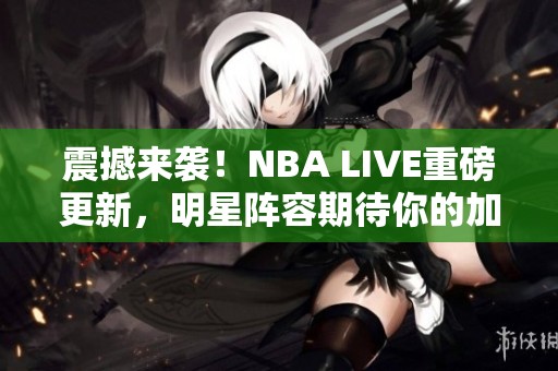 震撼来袭！NBA LIVE重磅更新，明星阵容期待你的加入