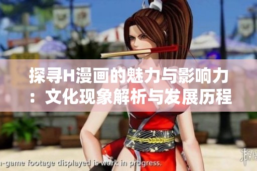 探寻H漫画的魅力与影响力：文化现象解析与发展历程
