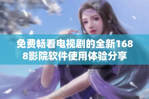 免费畅看电视剧的全新1688影院软件使用体验分享