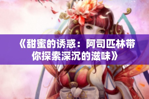 《甜蜜的诱惑：阿司匹林带你探索深沉的滋味》