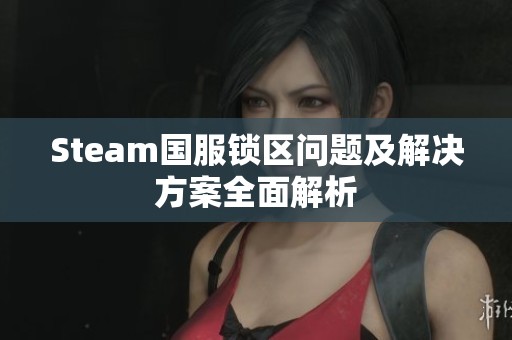 Steam国服锁区问题及解决方案全面解析