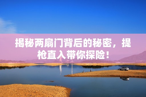 揭秘两扇门背后的秘密，提枪直入带你探险！
