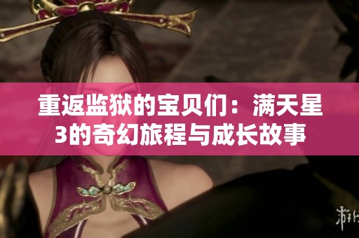 重返监狱的宝贝们：满天星3的奇幻旅程与成长故事