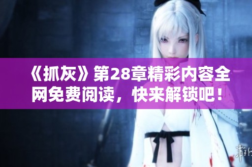 《抓灰》第28章精彩内容全网免费阅读，快来解锁吧！