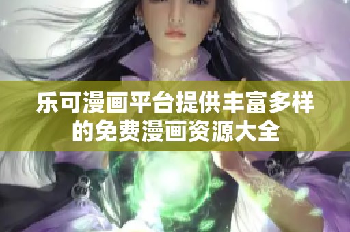 乐可漫画平台提供丰富多样的免费漫画资源大全