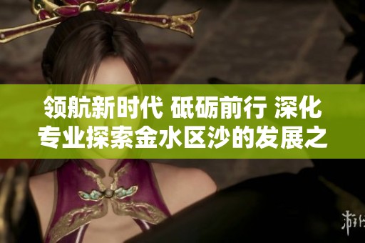 领航新时代 砥砺前行 深化专业探索金水区沙的发展之路