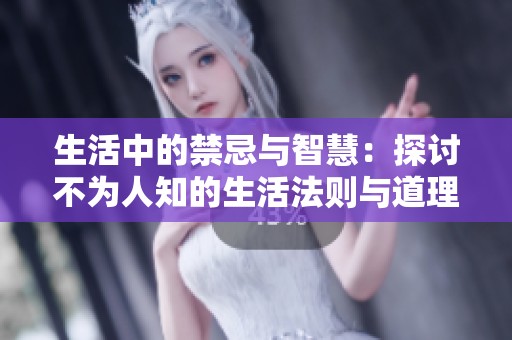 生活中的禁忌与智慧：探讨不为人知的生活法则与道理