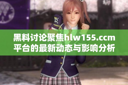 黑料讨论聚焦hlw155.ccm平台的最新动态与影响分析