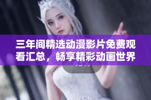 三年间精选动漫影片免费观看汇总，畅享精彩动画世界