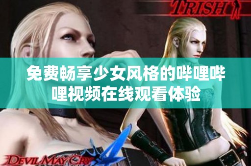 免费畅享少女风格的哔哩哔哩视频在线观看体验