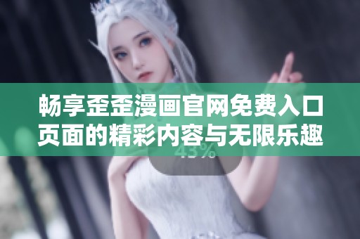 畅享歪歪漫画官网免费入口页面的精彩内容与无限乐趣