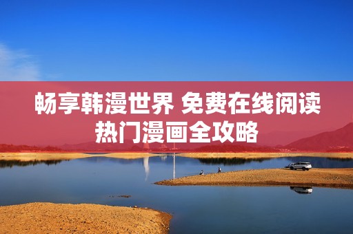 畅享韩漫世界 免费在线阅读热门漫画全攻略