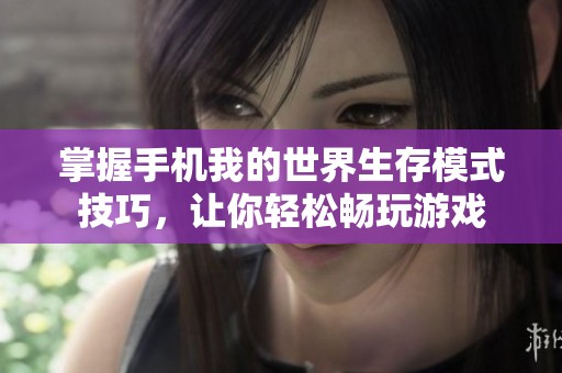 掌握手机我的世界生存模式技巧，让你轻松畅玩游戏