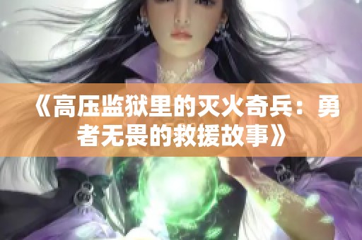 《高压监狱里的灭火奇兵：勇者无畏的救援故事》