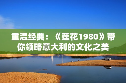 重温经典：《莲花1980》带你领略意大利的文化之美