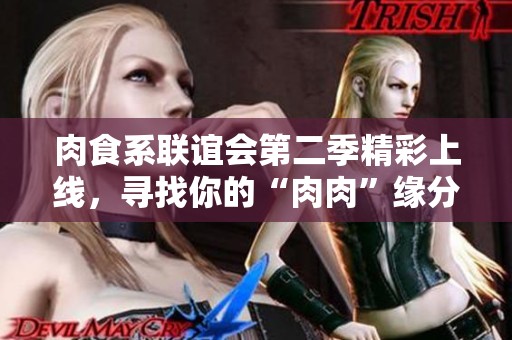 肉食系联谊会第二季精彩上线，寻找你的“肉肉”缘分